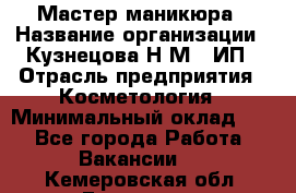 Мастер маникюра › Название организации ­ Кузнецова Н.М., ИП › Отрасль предприятия ­ Косметология › Минимальный оклад ­ 1 - Все города Работа » Вакансии   . Кемеровская обл.,Гурьевск г.